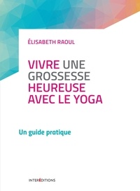 Elisabeth Raoul - Vivre une grossesse heureuse avec le yoga - Un guide pratique.