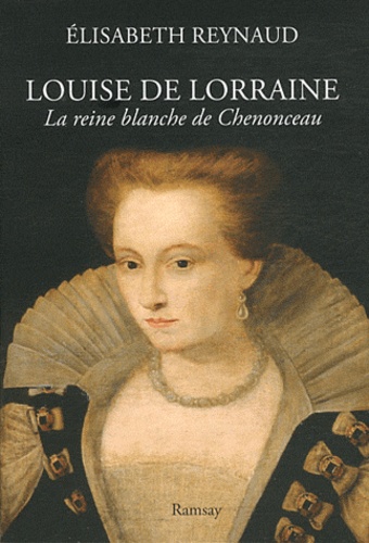 Elisabeth Reynaud - Louise de Lorraine - La reine blanche de Chenonceau.