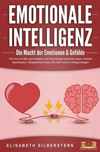 EMOTIONALE INTELLIGENZ - Die Macht der Emotionen &amp; Gefühle: Wie Sie mit Hilfe von Empathie und Psychologie Menschen lesen, Gefühle beeinflussen, Gelassenheit lernen und mehr Glück &amp; Erfolg erlangen