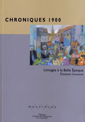 Elisabeth Soutenet - Chroniques 1900 - Limoges à la Belle Epoque.