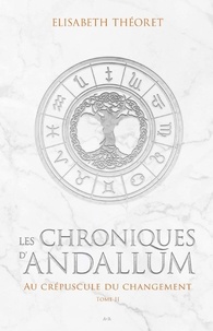 Elisabeth Théoret - Les chroniques d'Andallum Tome 2 : Au crépuscule du changement.