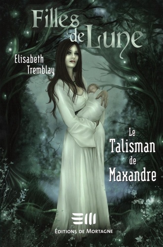 Elisabeth Tremblay - Filles de Lune  : Filles de Lune Tome 3 - Le Talisman de Maxandre.