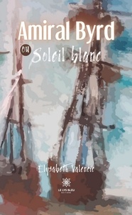 Elisabeth Valencic - Amiral Byrd ou Soleil blanc.