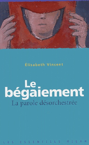 Elisabeth Vincent - Le bégaiement : la parole désorchestrée.