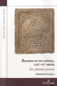 Elisabeth Yota - Byzance et ses voisins, XIIIe-XVe siècle - Art, identité, pouvoir.