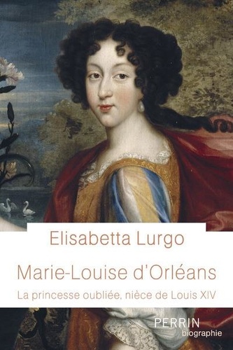 Marie-Louise d'Orléans. La princesse oubliée, nièce de Louis XIV