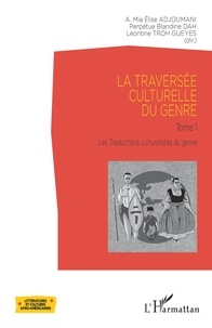 Elise Adjoumani et Perpétue Blandine Dah - La traversée culturelle du genre - Tome 1, Les traductions culturalistes du genre.