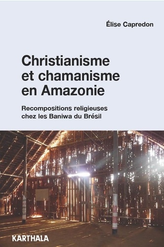 Christianisme et chamanisme en Amazonie. Recompositions religieuses chez les Baniwa du Brésil