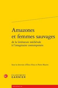 Elise d' Inca et Florie Maurin - Amazones et femmes sauvages de la littérature médiévale à l'imaginaire contemporain.