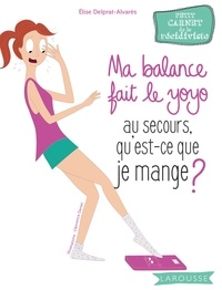 Elise Delprat-Alvarès - Ma balance fait le yoyo - Au secours qu'est-ce que je mange ?.