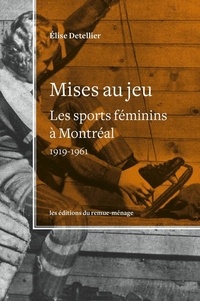 Elise Detellier - Mises au jeu : les sports feminins a montreal, 1919-1961.