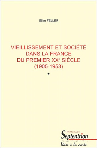 Elise Feller - Vieillissement Et Societe Dans La France Du Premier Xxeme Siecle (1905-1953) 2 Volumes.