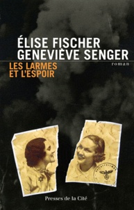 Elise Fischer et Geneviève Senger - Les larmes et l'espoir 1938-1945.