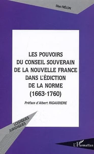 Les Pouvoirs Du Conseil Souverain De La Nouvelle France Dans L'Ediction De La Norme (1663-1760