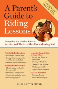 Elise Gaston Chand - A Parent's Guide to Riding Lessons - Everything You Need to Know to Survive and Thrive with a Horse-Loving Kid.