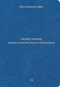 Elise Hugueny-Léger - Twenty twenty - Petites traversées franco-britanniques.