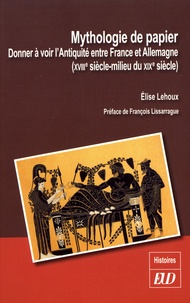 Elise Lehoux - Mythologie de papier - Donner à voir l'Antiquité entre France et Allemagne (XVIIIe-milieu du XIXe siècle).
