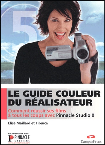 Elise Maillard - Le guide du réalisateur - Comment réussir ses films à tous les coups avec Pinnacle Studio 9.