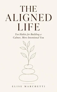 The Aligned Life: Ten Habits for Building a Calmer, More Intentional You