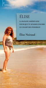 Elise Noiraud - Elise - La banale américaine ; Pour que tu m'aimes encore ; Le champ des possibles.