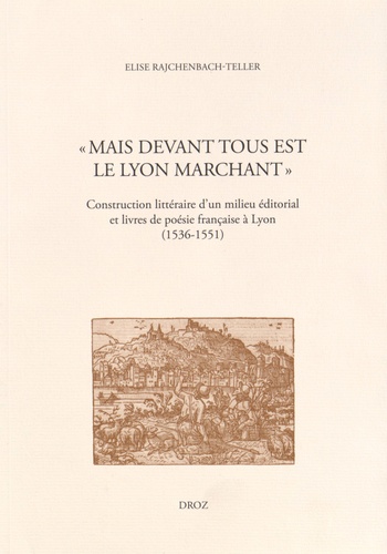 "Mais devant tous est le Lyon marchant". Construction littéraire d'un milieu éditorial et livres de poésie française à Lyon (1536-1551)