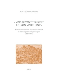 Elise Rajchenbach-Teller - "Mais devant tous est le Lyon marchant" - Construction littéraire d'un milieu éditorial et livres de poésie française à Lyon (1536-1551).