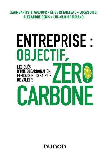 Entreprise : objectif zéro carbone. Les clés d'une décarbonation efficace et créatrice de valeur
