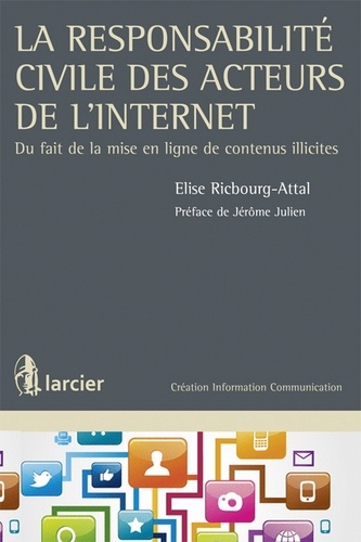 Elise Ricbourg-Attal - La responsabilité civile des acteurs de l'internet - Du fait de la mise en ligne de contenus illicites.