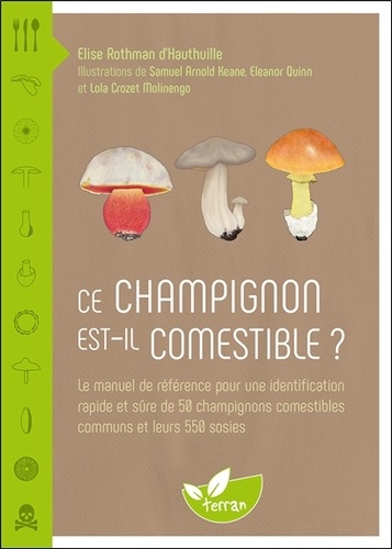 Elise Rothman d'Hauthuille et Samuel Arnold Keane - Ce champignon est-il comestible ? - Le manuel de référence pour une identification rapide et sûre de 50 champignons comestibles communs et leurs 500 sosies.