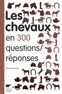 Elise Rousseau - Les chevaux en 300 questions/réponses.