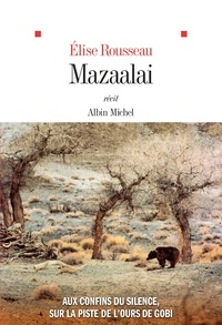 Elise Rousseau - Mazaalai - Aux confins du silence, sur la piste de l'ours de Gobi.