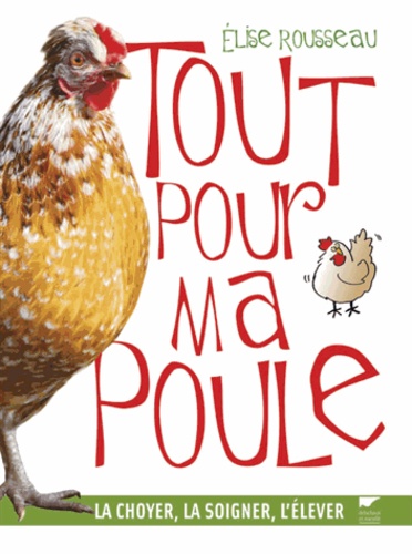 Tout pour ma poule. La choyer, la soigner, l'élever