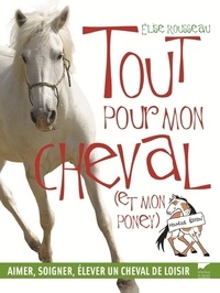 Elise Rousseau - Tout pour mon cheval (et mon poney) - Aimer, soigner, élever un cheval de loisir.
