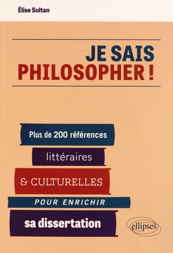 Je sais philosopher !. Plus de 200 références littéraires et culturelles pour enrichir sa dissertation