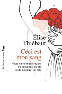 Elise Thiébaut - Ceci est mon sang - Petites histoires de règles, de celles qui les ont et de ceux qui les font.