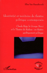 Elise Van Haesebroeck - Identité(s) et territoire du théâtre politique contemporain - Claude Régy, le Groupe Merci et le Théâtre du Radeau : un théâtre apolitiquement politique.