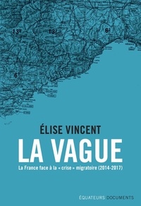 Elise Vincent - La vague - La France face à la "crise" migratoire (2014-2017).