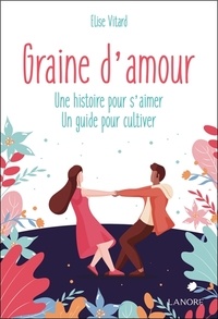 Elise Vitard - Graine d'amour - Une histoire pour s'aimer, un guide pour cultiver.