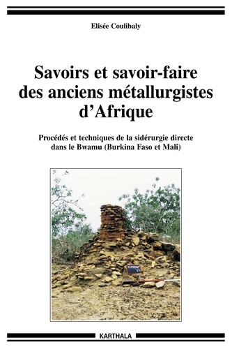 Elisée Coulibaly - Savoirs et savoir-faire des anciens métallurgistes d'Afrique - Procédés et techniques de la sidérurgie directe dans le Bwamu (Brkina Faso et Mali).