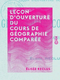 Elisée Reclus - Leçon d'ouverture du cours de géographie comparée - Dans l'espace et dans le temps.