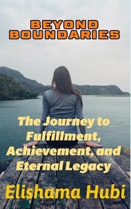  ELISHAMA HUBI - BEYOND BOUNDARIES: The Journey to Fulfillment, Achievement, and Eternal Legacy".