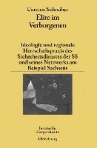 Elite im Verborgenen - Ideologie und regionale Herrschaftspraxis des Sicherheitsdienstes der SS und seines Netzwerks am Beispiel Sachsens.