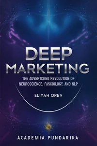 Deep Marketing: The Advertising Revolution of Neuroscience, Fasciology, and NLP