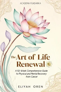 The Art of Life Renewal:A 52-Week Comprehensive Guide to Physical and Mental Recovery from Cancer