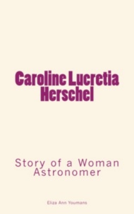 Eliza Ann Youmans - Caroline Lucretia Herschel - Story of a Woman Astronomer.