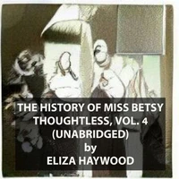The History of Miss Betsy Thoughtless, Vol. 4 (UNABRIDGED)