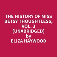 The History of Miss Betsy Thoughtless, Vol. 3 (Unabridged)
