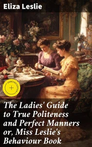The Ladies' Guide to True Politeness and Perfect Manners or, Miss Leslie's Behaviour Book