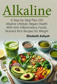 Alkaline Diet: A Step-by-Step Plan 250 Alkaline Lifestyle, Regain Health with Anti-Inflammatory Foods, Nutrient Rich Recipes for Weight Loss.