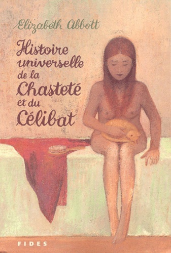 Elizabeth Abbott - Histoire Universelle De La Chastete Et Du Celibat.